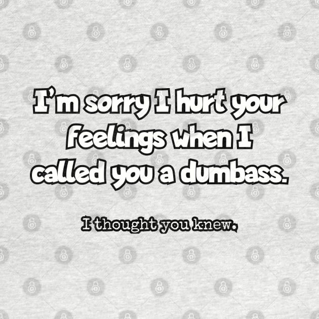 I'm sorry I hurt your feelings when I called you a dumbass... by Among the Leaves Apparel